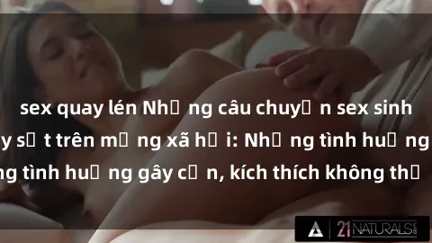 sex quay lén Những câu chuyện sex sinh viên Việt Nam gây sốt trên mạng xã hội: Những tình huống gây cấn, kích thích không thể bỏ qua