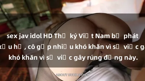 sex jav idol HD Thư ký Việt Nam bị phát tán clip sex đáng xấu hổ, cô gặp nhiều khó khăn vì sự việc gây rúng động này.