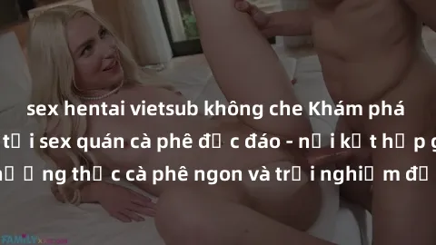 sex hentai vietsub không che Khám phá không khí độc đáo tại sex quán cà phê độc đáo - nơi kết hợp giữa thưởng thức cà phê ngon và trải nghiệm độc đáo của không gian sex shop.