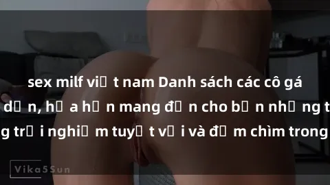 sex milf việt nam Danh sách các cô gái gọi Việt Nam hấp dẫn, hứa hẹn mang đến cho bạn những trải nghiệm tuyệt vời và đắm chìm trong cảm xúc tuyệt vời.