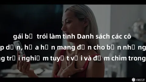 gái bị trói làm tình Danh sách các cô gái gọi Việt Nam hấp dẫn, hứa hẹn mang đến cho bạn những trải nghiệm tuyệt vời và đắm chìm trong cảm xúc tuyệt vời.