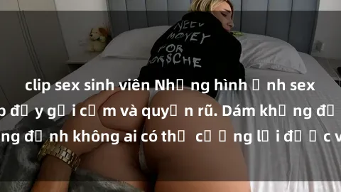 clip sex sinh viên Những hình ảnh sex gái Việt xinh đẹp đầy gợi cảm và quyến rũ. Dám khẳng định không ai có thể cưỡng lại được vẻ đẹp của họ.