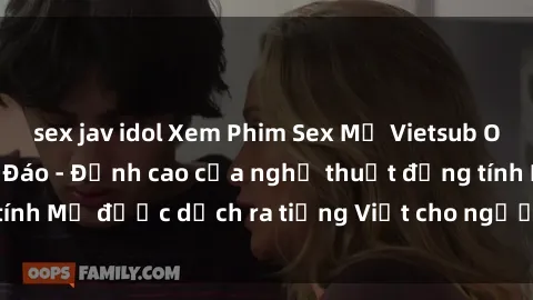 sex jav idol Xem Phim Sex Mỹ Vietsub Online Miễn Phí Độc Đáo - Đỉnh cao của nghệ thuật đồng tính Mỹ được dịch ra tiếng Việt cho người xem hiểu rõ hơn.
