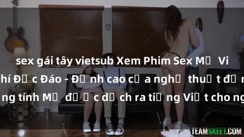 sex gái tây vietsub Xem Phim Sex Mỹ Vietsub Online Miễn Phí Độc Đáo - Đỉnh cao của nghệ thuật đồng tính Mỹ được dịch ra tiếng Việt cho người xem hiểu rõ hơn.