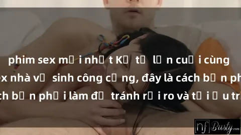 phim sex mới nhất Kể từ lần cuối cùng bạn thực hành sex nhà vệ sinh công cộng, đây là cách bạn phải làm để tránh rủi ro và tối ưu trải nghiệm.