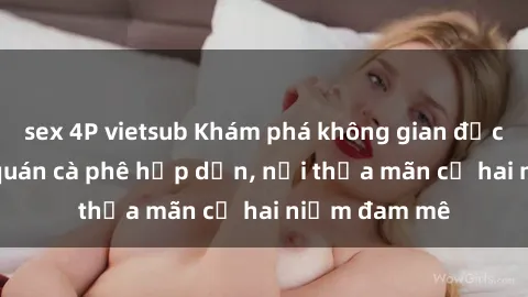 sex 4P vietsub Khám phá không gian độc đáo tại sex quán cà phê hấp dẫn, nơi thỏa mãn cả hai niềm đam mê