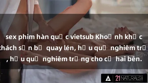 sex phim hàn quốc vietsub Khoảnh khắc đáng buồn: Sex khách sạn bị quay lén, hậu quả nghiêm trọng cho cả hai bên.