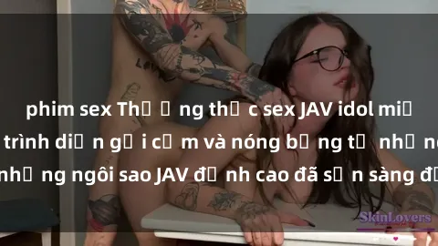 phim sex Thưởng thức sex JAV idol miễn phí: Những màn trình diễn gợi cảm và nóng bỏng từ những ngôi sao JAV đỉnh cao đã sẵn sàng để bạn khám phá.