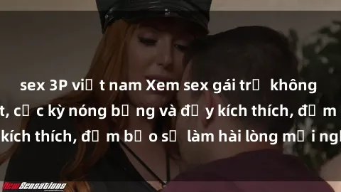 sex 3P việt nam Xem sex gái trẻ không che hấp dẫn nhất, cực kỳ nóng bỏng và đầy kích thích, đảm bảo sẽ làm hài lòng mọi người!