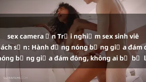 sex camera ẩn Trải nghiệm sex sinh viên sôi động trong khách sạn: Hành động nóng bỏng giữa đám đông, không ai bị bỏ lỡ