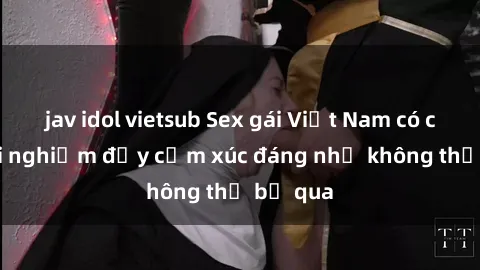 jav idol vietsub Sex gái Việt Nam có con: Trải nghiệm đầy cảm xúc đáng nhớ không thể bỏ qua