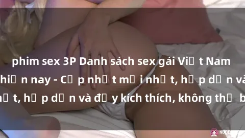 phim sex 3P Danh sách sex gái Việt Nam sinh viên hot nhất hiện nay - Cập nhật mới nhất, hấp dẫn và đầy kích thích, không thể bỏ qua!