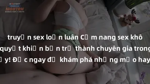 truyện sex loạn luân Cẩm nang sex không che: Những bí quyết khiến bạn trở thành chuyên gia trong chuyện ấy! Đọc ngay để khám phá những mẹo hay và bí quyết tình dục không che.