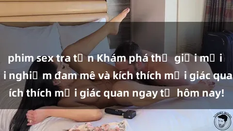 phim sex tra tấn Khám phá thế giới mới của sex online: trải nghiệm đam mê và kích thích mọi giác quan ngay từ hôm nay!