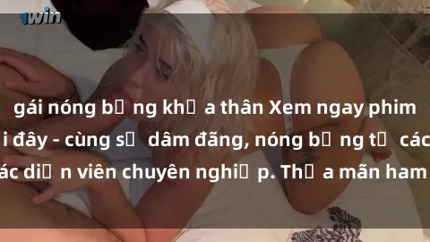 gái nóng bỏng khỏa thân Xem ngay phim sex miễn phí tại đây - cùng sự dâm đãng, nóng bỏng từ các diễn viên chuyên nghiệp. Thỏa mãn ham muốn ngay hôm nay!