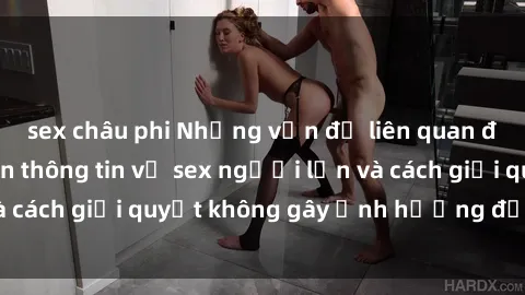 sex châu phi Những vấn đề liên quan đến việc tiếp cận thông tin về sex người lớn và cách giải quyết không gây ảnh hưởng đến trẻ em