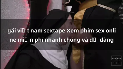 gái việt nam sextape Xem phim sex online miễn phí nhanh chóng và dễ dàng