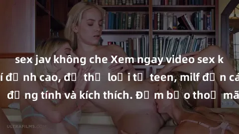 sex jav không che Xem ngay video sex không che miễn phí đỉnh cao, đủ thể loại từ teen, milf đến các cảnh quan hệ đồng tính và kích thích. Đảm bảo thoả mãn mọi khả năng kích thích của bạn!