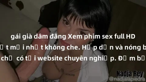 gái già dâm đãng Xem phim sex full HD đỉnh cao, cập nhật mới nhất không che. Hấp dẫn và nóng bỏng, chỉ có tại website chuyên nghiệp. Đảm bảo sẽ khiến bạn mãn nhãn!