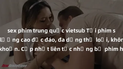 sex phim trung quốc vietsub Tải phim sex miễn phí chất lượng cao độc đáo, đa dạng thể loại, không cần đăng ký tài khoản. Cập nhật liên tục những bộ phim hot nhất trên thị trường. Sự lựa chọn hàng đầu 