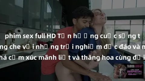 phim sex full HD Tận hưởng cuộc sống tình dục online không che với những trải nghiệm độc đáo và mới lạ. Khám phá cảm xúc mãnh liệt và thăng hoa cùng đối tác tại các trang web chuyên nghiệp.
