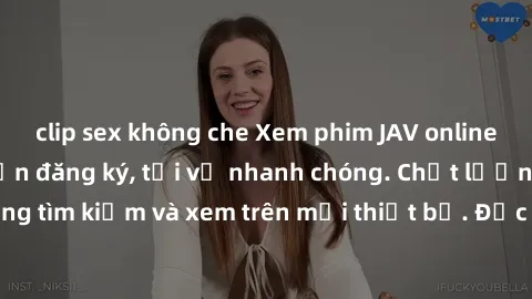 clip sex không che Xem phim JAV online miễn phí không cần đăng ký, tải về nhanh chóng. Chất lượng HD, dễ dàng tìm kiếm và xem trên mọi thiết bị. Đặc biệt, không quảng cáo làm phiền.