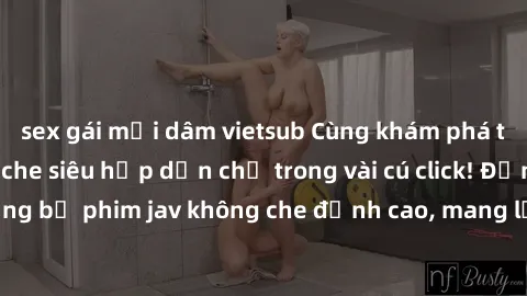 sex gái mại dâm vietsub Cùng khám phá thế giới jav không che siêu hấp dẫn chỉ trong vài cú click! Đắm chìm trong những bộ phim jav không che đỉnh cao, mang lại trải nghiệm thú vị và đầy kích thích.