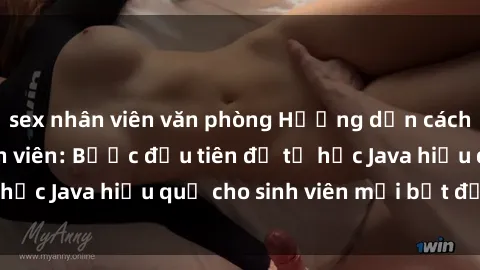 sex nhân viên văn phòng Hướng dẫn cách học Java cho sinh viên: Bước đầu tiên để tự học Java hiệu quả cho sinh viên mới bắt đầu là gì?