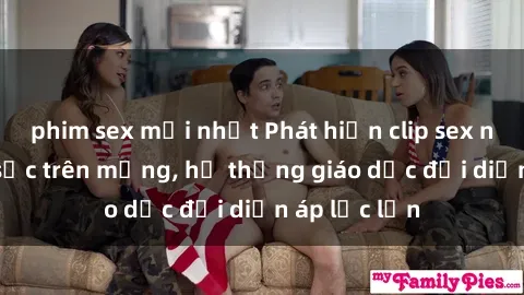 phim sex mới nhất Phát hiện clip sex nữ sinh gây sốc trên mạng, hệ thống giáo dục đối diện áp lực lớn