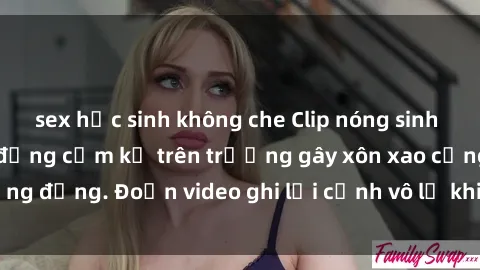 sex học sinh không che Clip nóng sinh viên gây sốc: Hành động cấm kỵ trên trường gây xôn xao cộng đồng. Đoạn video ghi lại cảnh vô lễ khiến dư luận bức xúc.