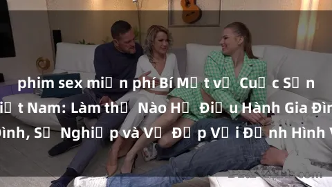 phim sex miễn phí Bí Mật về Cuộc Sống Của Các MILF Việt Nam: Làm thế Nào Họ Điều Hành Gia Đình, Sự Nghiệp và Vẻ Đẹp Với Định Hình Văn Hóa Đương Đại