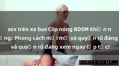sex trên xe bus Clip nóng BDSM khiến người xem phát cuồng: Phong cách mới mẻ và quyến rũ đáng xem ngay lập tức!