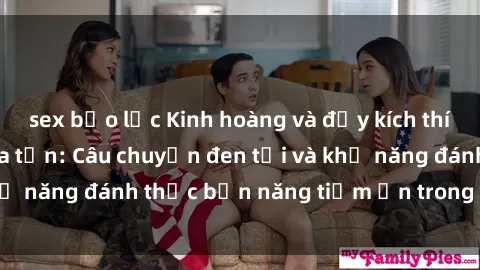 sex bạo lực Kinh hoàng và đầy kích thích với phim sex tra tấn: Câu chuyện đen tối và khả năng đánh thức bản năng tiềm ẩn trong con người