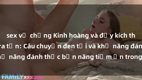 sex vợ chồng Kinh hoàng và đầy kích thích với phim sex tra tấn: Câu chuyện đen tối và khả năng đánh thức bản năng tiềm ẩn trong con người