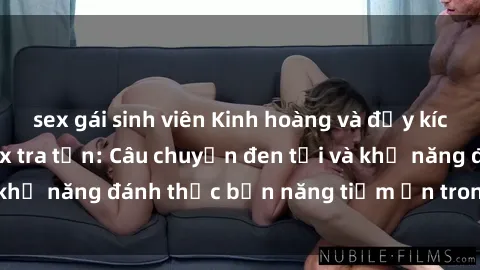 sex gái sinh viên Kinh hoàng và đầy kích thích với phim sex tra tấn: Câu chuyện đen tối và khả năng đánh thức bản năng tiềm ẩn trong con người