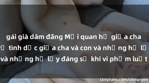 gái già dâm đãng Mối quan hệ giữa cha và con: Sự thật về tình dục giữa cha và con và những hệ lụy đáng sợ khi vi phạm luật pháp.