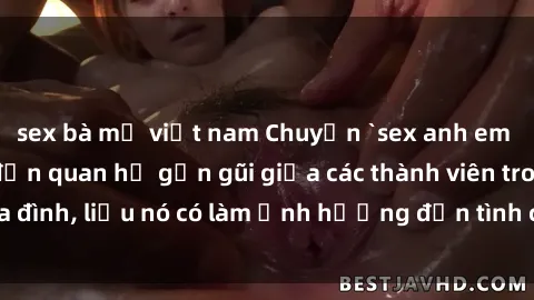 sex bà mẹ việt nam Chuyện `sex anh em ruột` - Đề cập đến quan hệ gần gũi giữa các thành viên trong gia đình, liệu nó có làm ảnh hưởng đến tình cảm gia đình hay không?