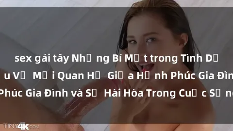 sex gái tây Những Bí Mật trong Tình Dục Gia Đình: Tìm Hiểu Về Mối Quan Hệ Giữa Hạnh Phúc Gia Đình và Sự Hài Hòa Trong Cuộc Sống Tình Dục