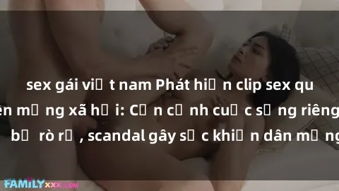 sex gái việt nam Phát hiện clip sex quay lén hot nhất trên mạng xã hội: Cận cảnh cuộc sống riêng tư bị rò rỉ, scandal gây sốc khiến dân mạng không khỏi bàng hoàng