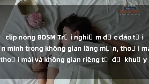 clip nóng BDSM Trải nghiệm độc đáo tại sex nhà nghỉ: ẩn mình trong không gian lãng mạn, thoải mái và không gian riêng tư để khuấy động tình ái.
