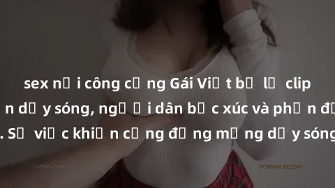 sex nơi công cộng Gái Việt bị lộ clip sex khiến dư luận dậy sóng, người dân bức xúc và phản đối gay gắt. Sự việc khiến cộng đồng mạng dậy sóng và yêu cầu xử lý nghiêm ngặt.
