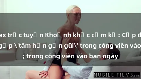 sex trực tuyến Khoảnh khắc cấm kỵ: Cặp đôi bị bắt gặp 'tâm hồn gần gũi' trong công viên vào ban ngày