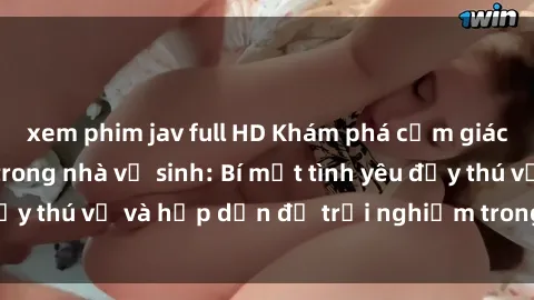xem phim jav full HD Khám phá cảm giác mới mẻ với sex trong nhà vệ sinh: Bí mật tình yêu đầy thú vị và hấp dẫn để trải nghiệm trong đêm hôm nay!