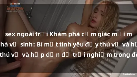 sex ngoài trời Khám phá cảm giác mới mẻ với sex trong nhà vệ sinh: Bí mật tình yêu đầy thú vị và hấp dẫn để trải nghiệm trong đêm hôm nay!