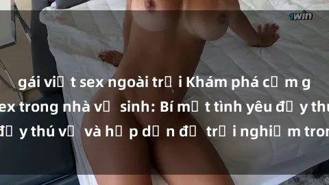 gái việt sex ngoài trời Khám phá cảm giác mới mẻ với sex trong nhà vệ sinh: Bí mật tình yêu đầy thú vị và hấp dẫn để trải nghiệm trong đêm hôm nay!