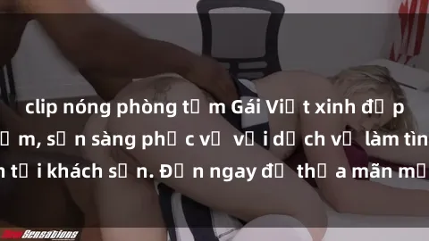 clip nóng phòng tắm Gái Việt xinh đẹp, nồng nàn tình cảm, sẵn sàng phục vụ với dịch vụ làm tình tại khách sạn. Đến ngay để thỏa mãn mọi khao khát của bạn!