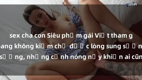 sex cha con Siêu phẩm gái Việt tham gia trong buổi gangbang không kiềm chế được lòng sung sướng, những cảnh nóng nảy khiến ai cũng phải mãn nhãn