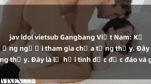 jav idol vietsub Gangbang Việt Nam: Kỷ lục mới với số lượng người tham gia chưa từng thấy. Đây là lễ hội tình dục độc đáo và gây sốc.