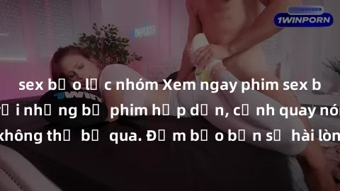 sex bạo lực nhóm Xem ngay phim sex bukkake hàng đầu với những bộ phim hấp dẫn, cảnh quay nóng bỏng không thể bỏ qua. Đảm bảo bạn sẽ hài lòng với trải nghiệm mới lạ này!