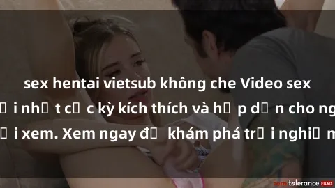 sex hentai vietsub không che Video sex nhóm không che mới nhất cực kỳ kích thích và hấp dẫn cho người xem. Xem ngay để khám phá trải nghiệm mới lạ và đầy bất ngờ!